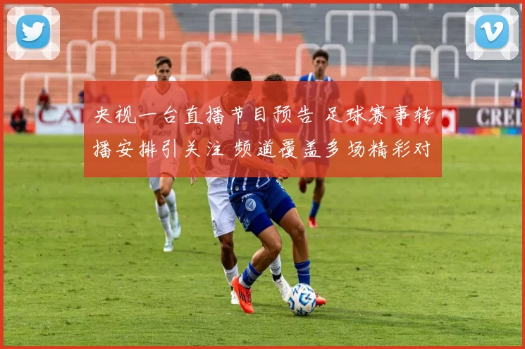 央视一台直播节目预告 足球赛事转播安排引关注 频道覆盖多场精彩对决