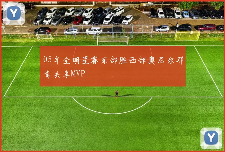 05年全明星赛东部胜西部奥尼尔邓肯共享MVP