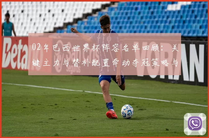 02年巴西世界杯阵容名单回顾：关键主力与替补配置牵动夺冠策略与表现