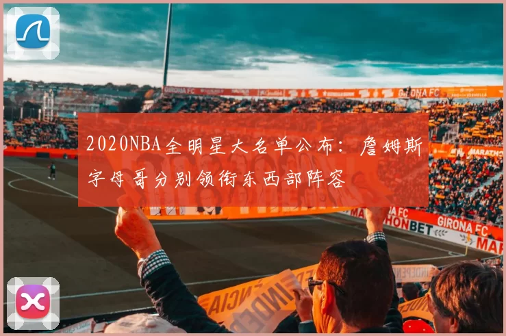 2020NBA全明星大名单公布：詹姆斯字母哥分别领衔东西部阵容