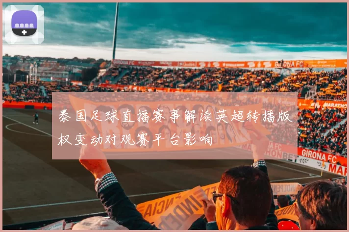 泰国足球直播赛事解读英超转播版权变动对观赛平台影响