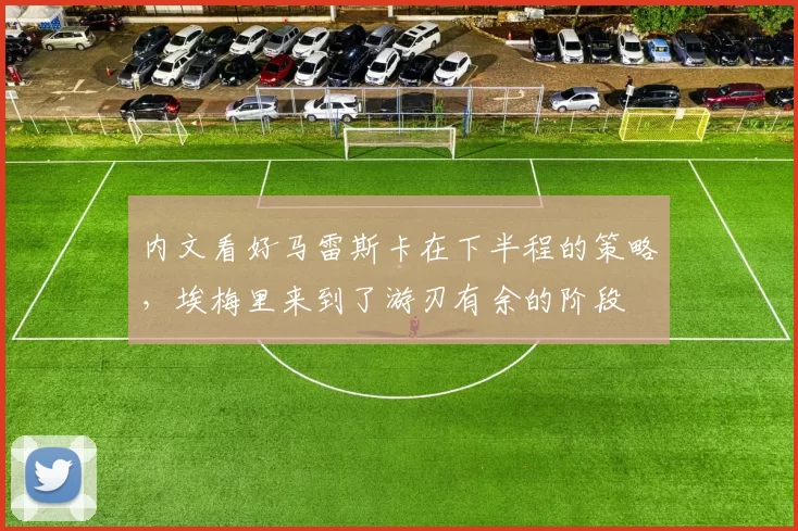 内文看好马雷斯卡在下半程的策略，埃梅里来到了游刃有余的阶段