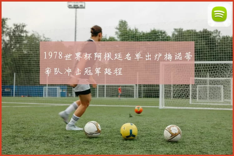 1978世界杯阿根廷名单出炉梅诺蒂率队冲击冠军路程