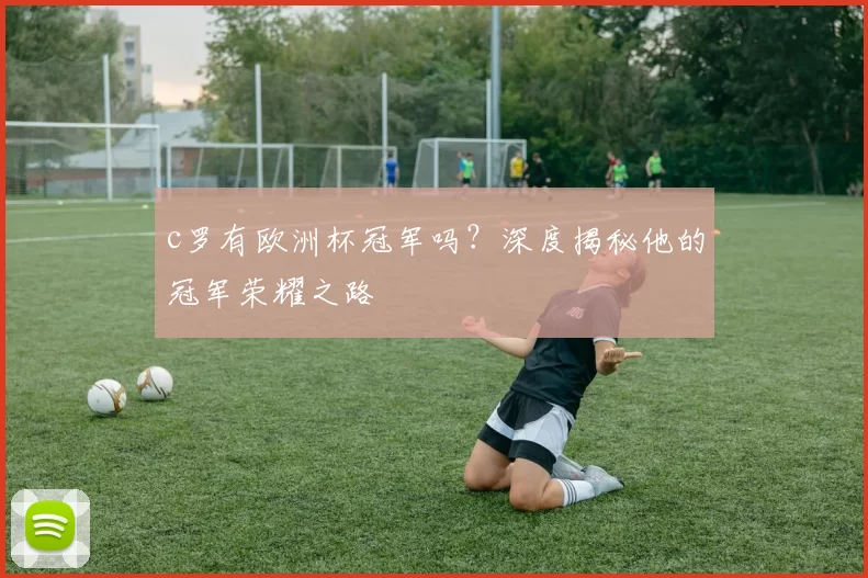 c罗有欧洲杯冠军吗？深度揭秘他的冠军荣耀之路