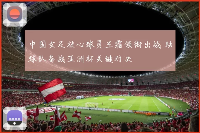 中国女足核心球员王霜领衔出战 助球队备战亚洲杯关键对决