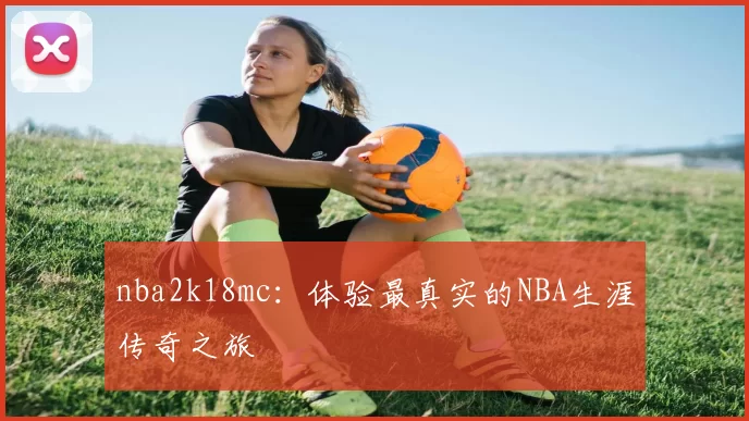 nba2k18mc：体验最真实的NBA生涯传奇之旅