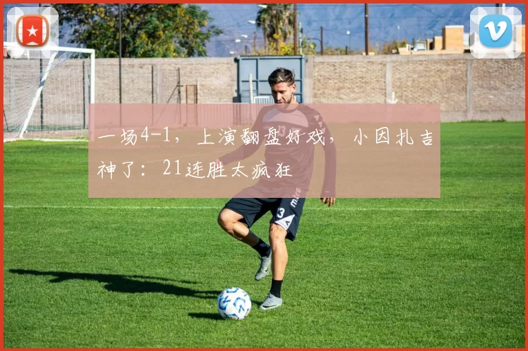 一场4-1，上演翻盘好戏，小因扎吉神了：21连胜太疯狂