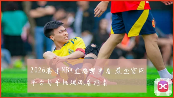 2026赛季NBA直播哪里看 最全官网平台与手机端观看指南