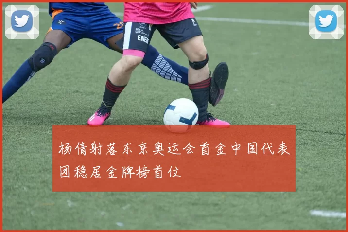 杨倩射落东京奥运会首金中国代表团稳居金牌榜首位