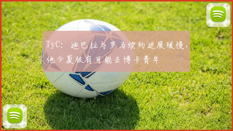 TyC：迪巴拉与罗马续约进展缓慢，他今夏极有可能去博卡青年