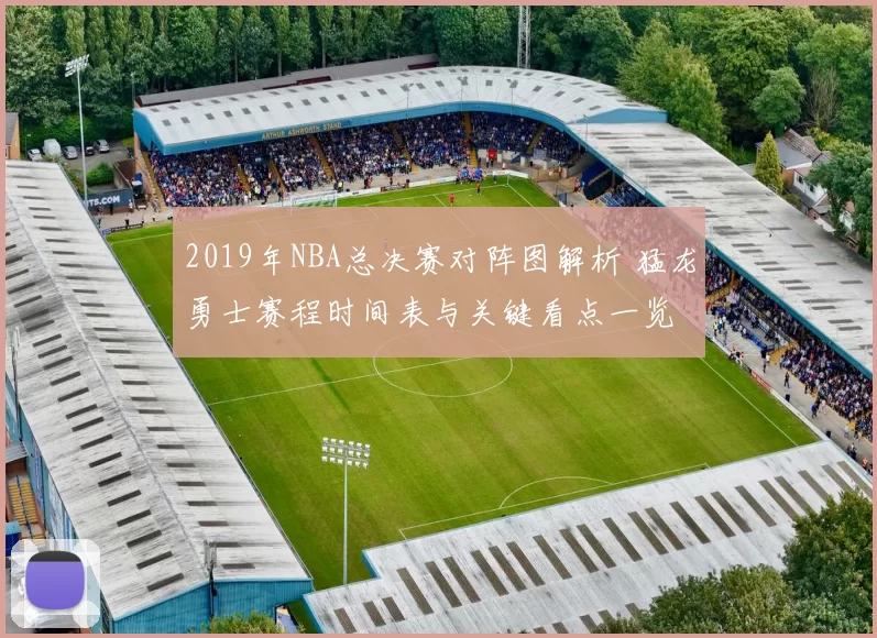 2019年NBA总决赛对阵图解析 猛龙勇士赛程时间表与关键看点一览