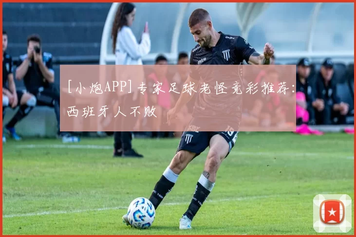 [小炮APP]专家足球老怪竞彩推荐：西班牙人不败