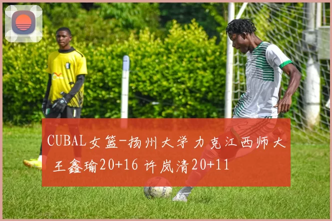 CUBAL女篮-扬州大学力克江西师大 王鑫瑜20+16 许岚清20+11