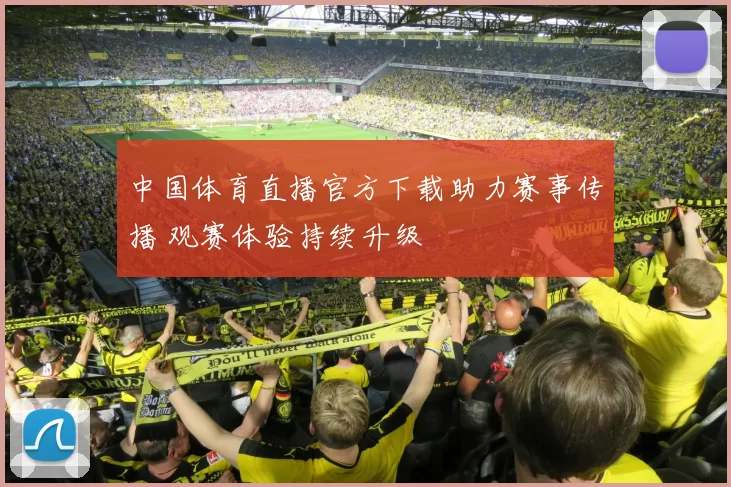 中国体育直播官方下载助力赛事传播 观赛体验持续升级