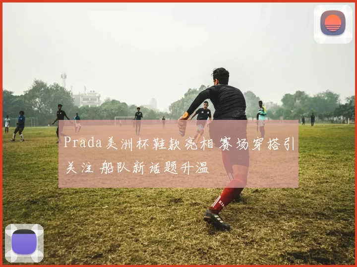 Prada美洲杯鞋款亮相 赛场穿搭引关注 船队新话题升温