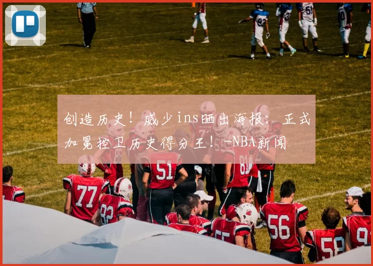 创造历史！威少ins晒出海报：正式加冕控卫历史得分王！-NBA新闻