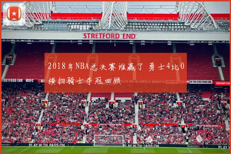 2018年NBA总决赛谁赢了 勇士4比0横扫骑士夺冠回顾