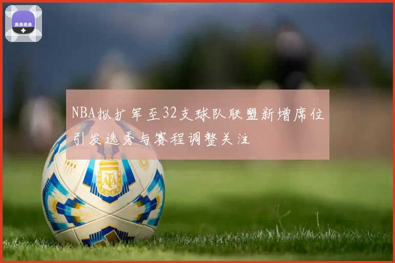 NBA拟扩军至32支球队联盟新增席位引发选秀与赛程调整关注