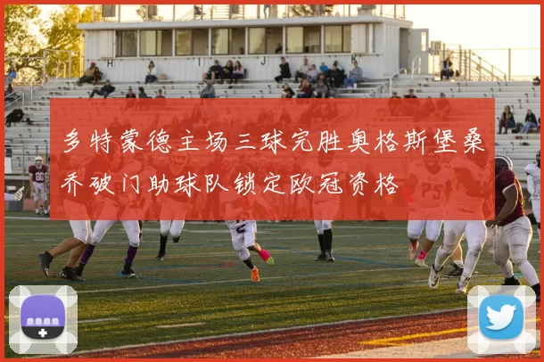 多特蒙德主场三球完胜奥格斯堡桑乔破门助球队锁定欧冠资格