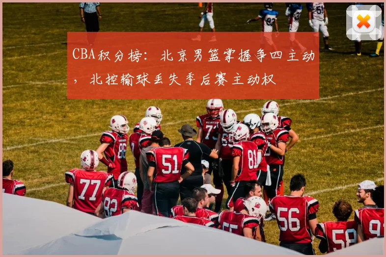 CBA积分榜：北京男篮掌握争四主动，北控输球丢失季后赛主动权