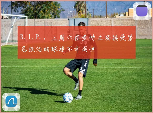 R.I.P.，上周六在多特主场接受紧急救治的球迷不幸离世