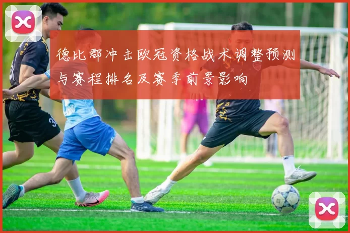 德比郡冲击欧冠资格战术调整预测与赛程排名及赛季前景影响