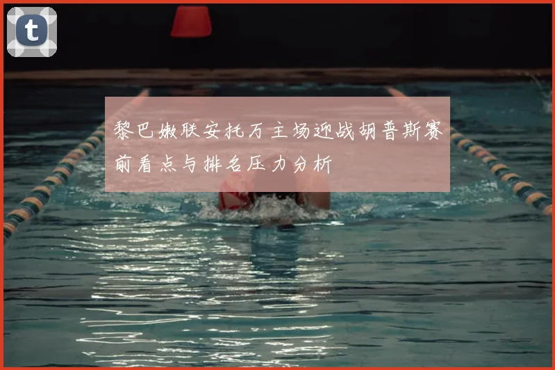 黎巴嫩联安托万主场迎战胡普斯赛前看点与排名压力分析