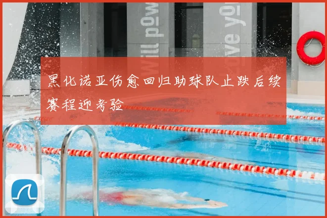 黑化诺亚伤愈回归助球队止跌后续赛程迎考验