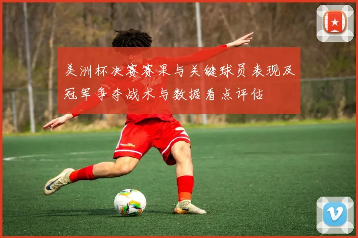 美洲杯决赛赛果与关键球员表现及冠军争夺战术与数据看点评估
