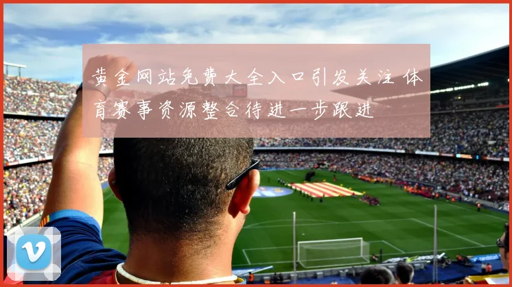 黄金网站免费大全入口引发关注 体育赛事资源整合待进一步跟进