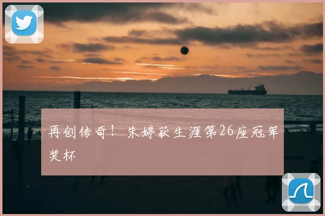 再创传奇!朱婷获生涯第26座冠军奖杯
