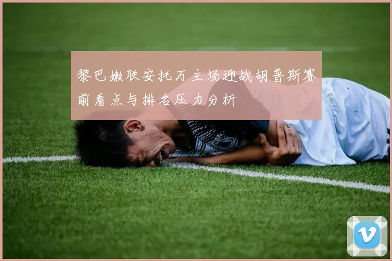 黎巴嫩联安托万主场迎战胡普斯赛前看点与排名压力分析