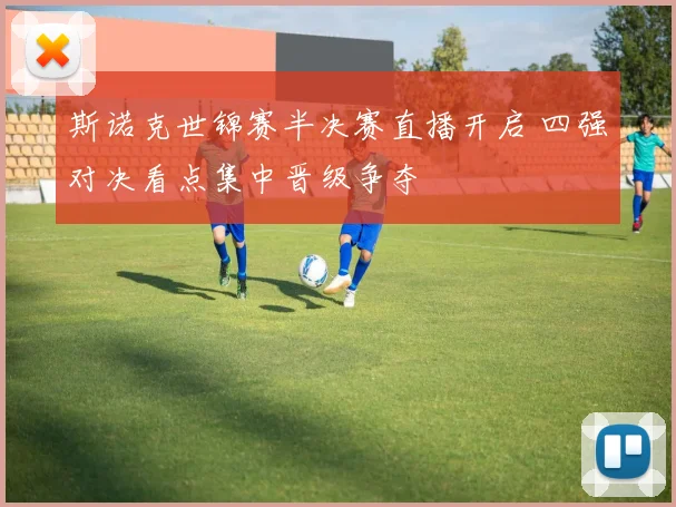 斯诺克世锦赛半决赛直播开启 四强对决看点集中晋级争夺