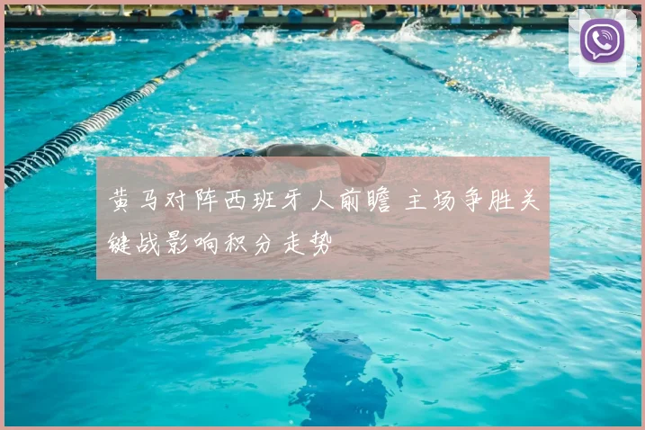黄马对阵西班牙人前瞻 主场争胜关键战影响积分走势