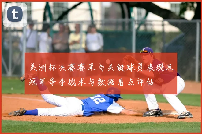 美洲杯决赛赛果与关键球员表现及冠军争夺战术与数据看点评估
