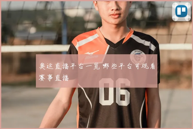 奥运直播平台一览 哪些平台可观看赛事直播