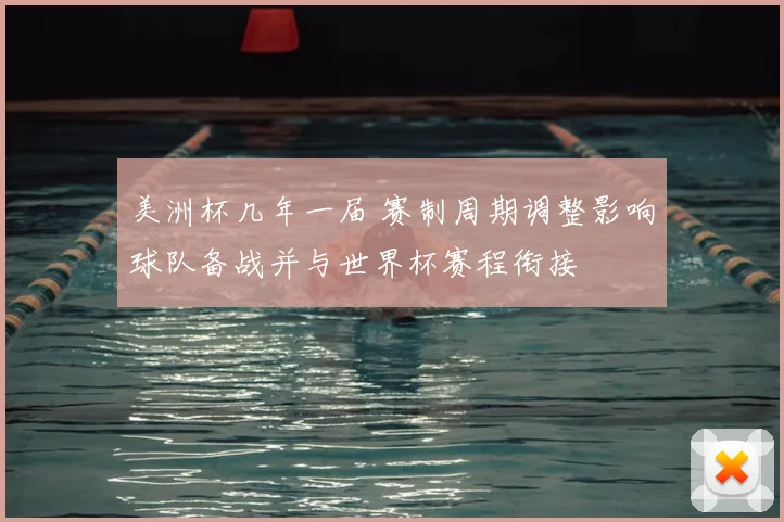 美洲杯几年一届 赛制周期调整影响球队备战并与世界杯赛程衔接