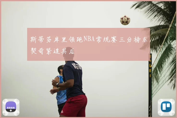 斯蒂芬库里领跑NBA常规赛三分榜东契奇紧追其后